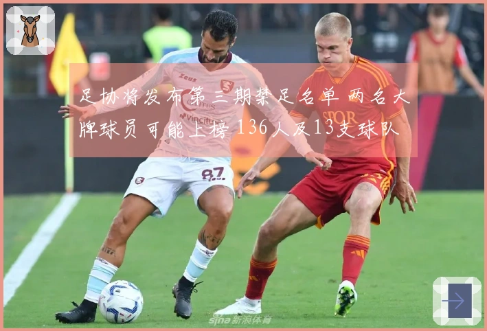 足协将发布第三期禁足名单 两名大牌球员可能上榜 136人及13支球队已受到处罚