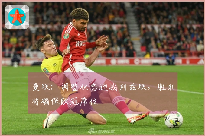 曼联：调整状态迎战利兹联，胜利将确保欧冠席位