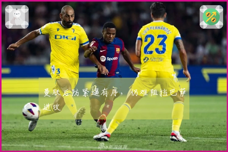 曼联后防紧逼有序，仍难阻挡巴萨进攻