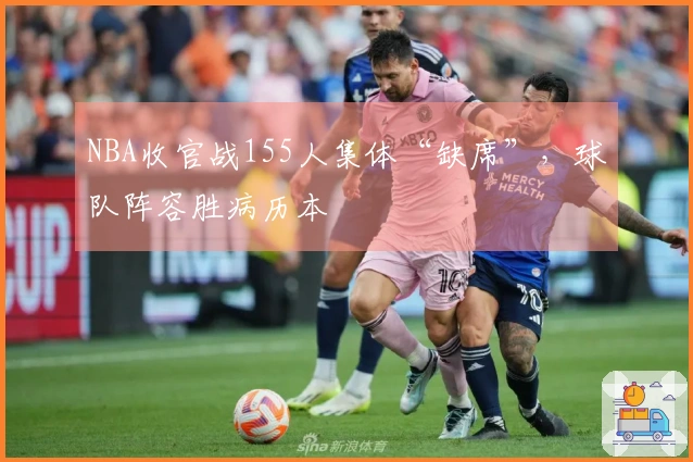 NBA收官战155人集体“缺席”,球队阵容胜病历本
