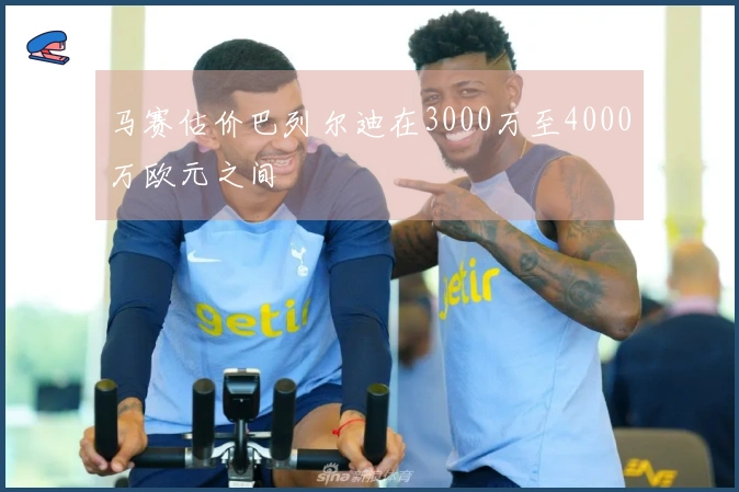 马赛估价巴列尔迪在3000万至4000万欧元之间