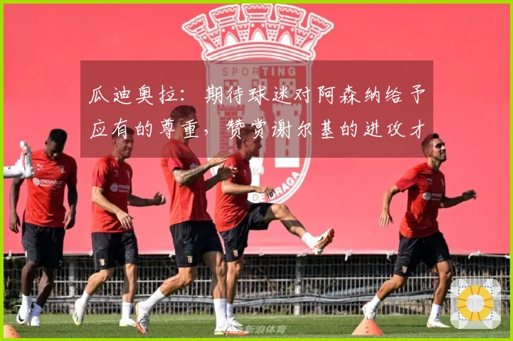 瓜迪奥拉：期待球迷对阿森纳给予应有的尊重，赞赏谢尔基的进攻才能