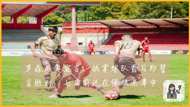 罗森尼奥宣言：执掌球队首日即誓言胜利，七日前还在保级泥潭中