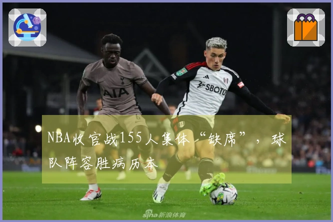 NBA收官战155人集体“缺席”，球队阵容胜病历本