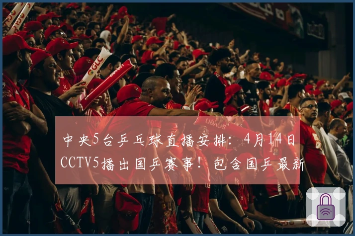 中央5台乒乓球直播安排：4月14日CCTV5播出国乒赛事！包含国乒最新动态！