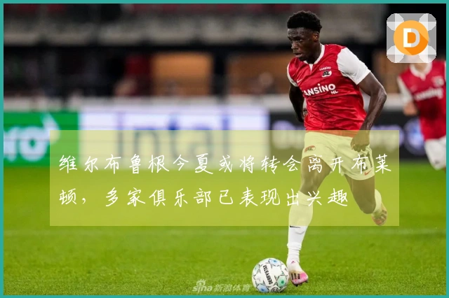 维尔布鲁根今夏或将转会离开布莱顿，多家俱乐部已表现出兴趣