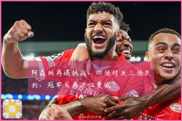 阿森纳再遇挑战，四场对决三场失利，冠军或再次归曼城？