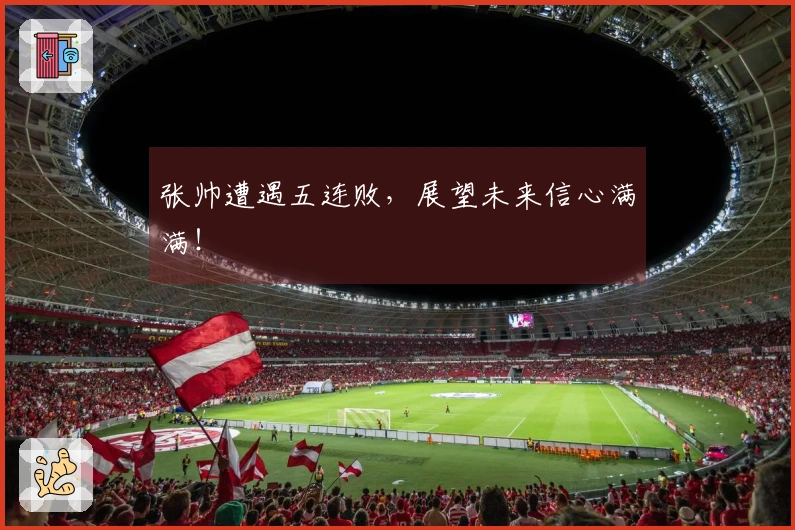 张帅遭遇五连败，展望未来信心满满！