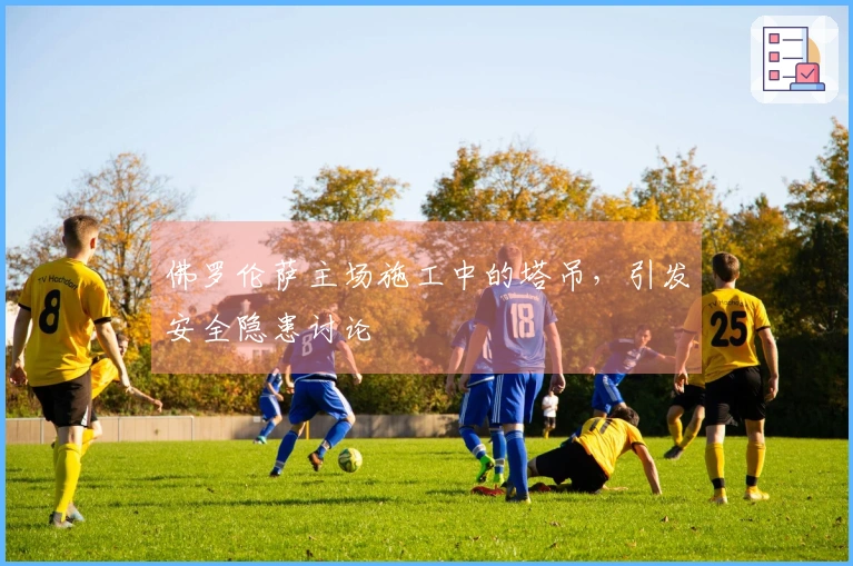 佛罗伦萨主场施工中的塔吊，引发安全隐患讨论
