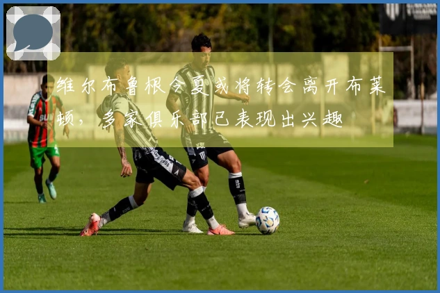 维尔布鲁根今夏或将转会离开布莱顿,多家俱乐部已表现出兴趣