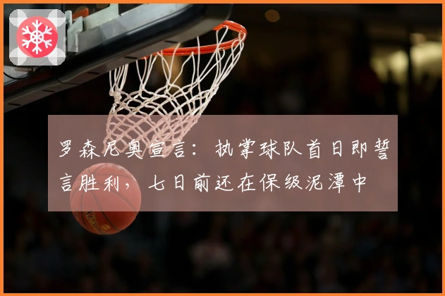 罗森尼奥宣言：执掌球队首日即誓言胜利，七日前还在保级泥潭中