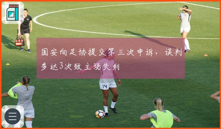 国安向足协提交第三次申诉，误判多达3次致主场失利