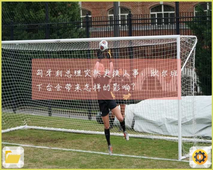 匈牙利总理突然更换人事，欧尔班下台会带来怎样的影响？