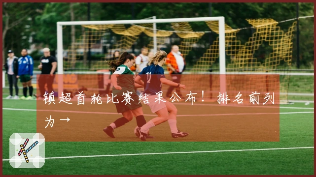镇超首轮比赛结果公布！排名前列为→