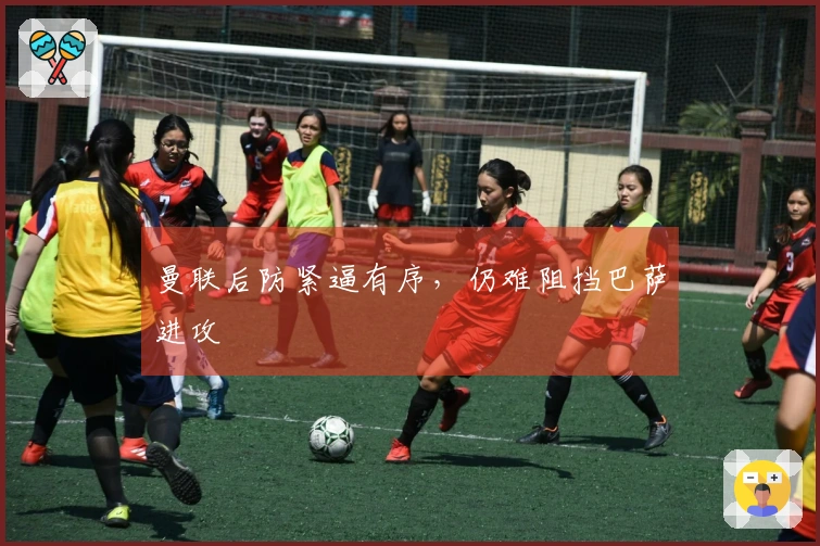 曼联后防紧逼有序，仍难阻挡巴萨进攻