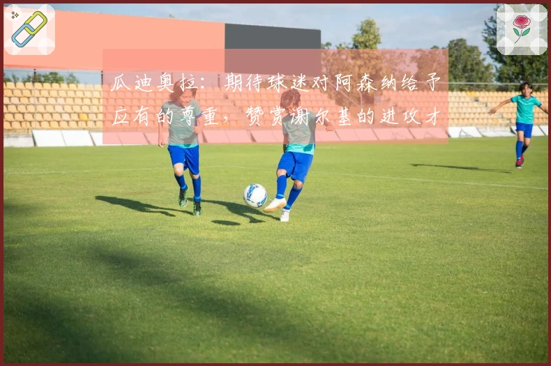 瓜迪奥拉：期待球迷对阿森纳给予应有的尊重，赞赏谢尔基的进攻才能